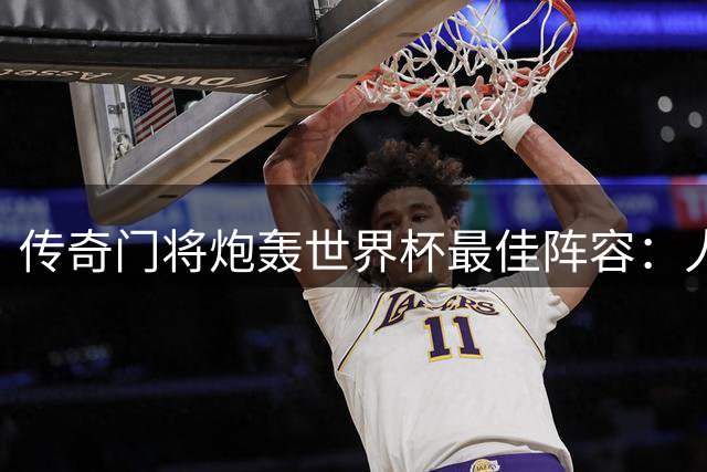 传奇门将炮轰世界杯最佳阵容：人气投票难掩竞技本质缺失