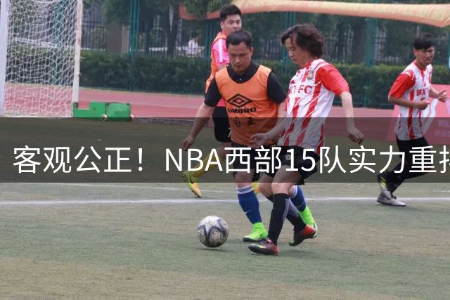 客观公正！NBA西部15队实力重排：马刺第1、火箭第3！