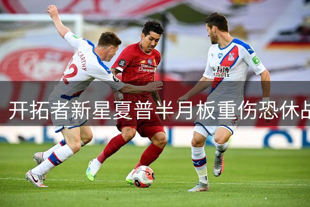 开拓者新星夏普半月板重伤恐休战半年