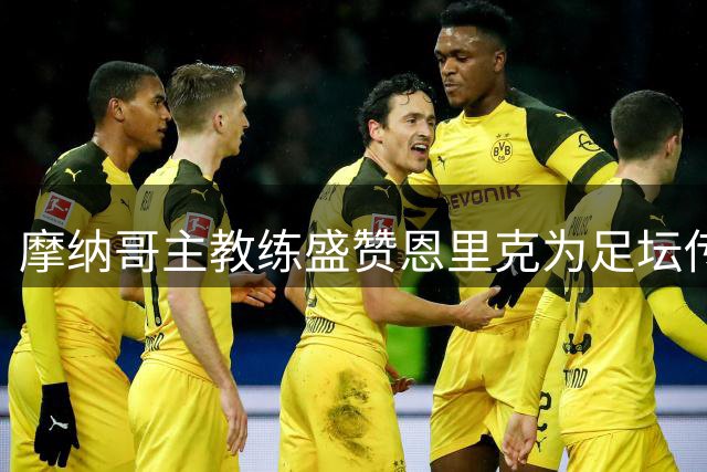 摩纳哥主教练盛赞恩里克为足坛传奇教练