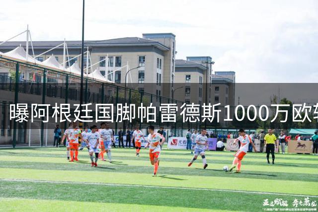 曝阿根廷国脚帕雷德斯1000万欧转会土超
