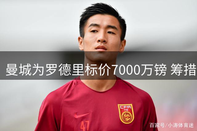 曼城为罗德里标价7000万镑 筹措资金瞄准恩佐