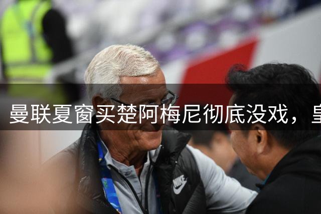 曼联夏窗买楚阿梅尼彻底没戏，皇马官宣其归队！又传8500万签沃顿