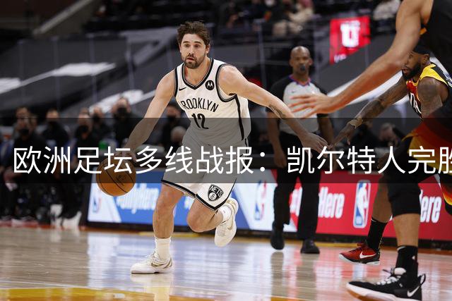 欧洲足坛多线战报：凯尔特人完胜 巴萨马竞双双告捷