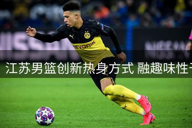 江苏男篮创新热身方式 融趣味性于训练之中