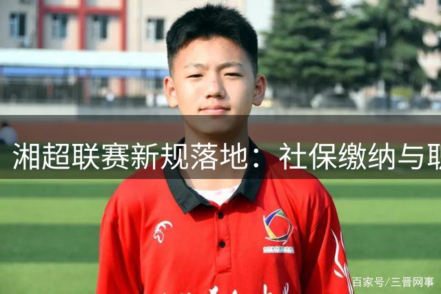 湘超联赛新规落地：社保缴纳与职业退役年限设限引热议