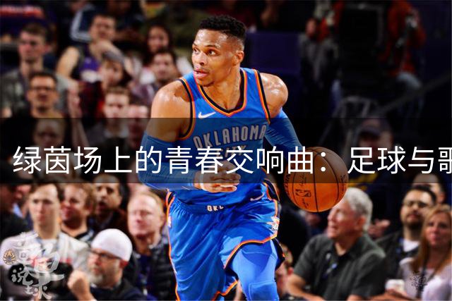 绿茵场上的青春交响曲：足球与歌声铸就跨地域友谊
