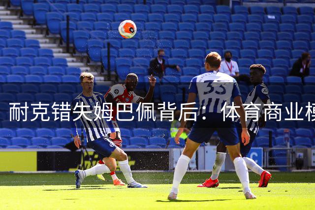 耐克错失姆巴佩背后：体育商业模式的范式转移