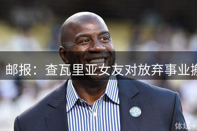 邮报：查瓦里亚女友对放弃事业搬到伦敦感到不安，社媒视频中落泪