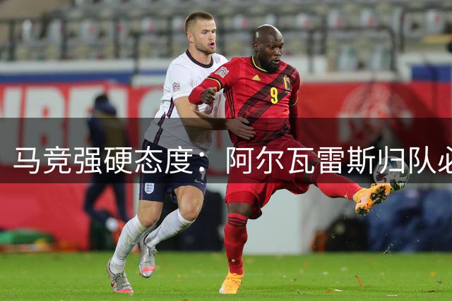 马竞强硬态度：阿尔瓦雷斯归队必须公开道歉