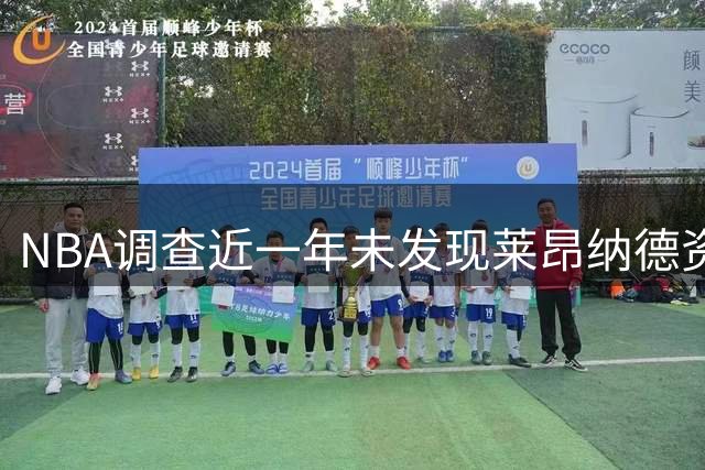 NBA调查近一年未发现莱昂纳德资金违规 快船谈判陷僵局