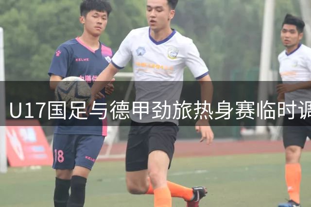 U17国足与德甲劲旅热身赛临时调整 开球时间延后10分钟